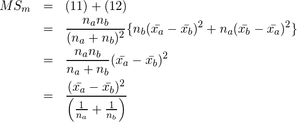  \setcounter{eqnarray*}{12} \begin{eqnarray*} \displaystyle MS_m &=& (11) + (12) \\ &=&  \frac{n_a n_b}{(n_a +n_b) ^2} \{ n_b (\bar{x_a}-\bar{x_b})^2 +n_a (\bar{x_b}-\bar{x_a})^2 \}  \nonumber \\ &=& \frac{n_a n_b}{n_a + n_b} (\bar{x_a}-\bar{x_b})^2 \nonumber \\ &=& \frac{(\bar{x_a}-\bar{x_b})^2}{ \left( \frac{1}{n_a} + \frac{1}{n_b} \right)} \end{eqnarray*} 