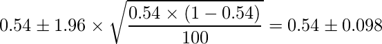  \displaystyle 0.54 \pm 1.96 \times \sqrt{\frac{0.54 \times (1-0.54)}{100}} = 0.54 \pm 0.098 