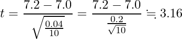  \displaystyle t=\frac{7.2-7.0}{\sqrt{\frac{0.04}{10}}}=\frac{7.2-7.0}{\frac{0.2}{\sqrt{10}}} \fallingdotseq 3.16 