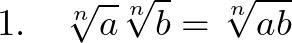  \displaystyle 1.~~~ \sqrt[n]{a} \sqrt[n]{b} = \sqrt[n]{ab}   