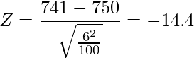  \displaystyle Z = \frac{741-750}{\sqrt{\frac{6^2}{100}}} = -14.4 