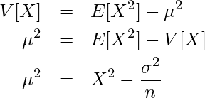  \begin{eqnarray*} \displaystyle V[X] &=& E[X^2] - \mu^2 \\ \mu^2 &=& E[X^2] - V[X] \\ \mu^2 &=& {\bar{X}}^2 - \frac{\sigma^2}{n} \\ \end{eqnarray*} 