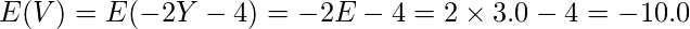  \displaystyle E(V)=E(-2Y-4)=-2E-4=−2 \times 3.0-4=-10.0 