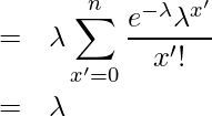  \begin{eqnarray*} \displaystyle  &=& \lambda \sum_{x'=0}^n \frac{e^{-\lambda} \lambda^{x'}}{x'!} \\ &=& \lambda \\ \end{eqnarray*} 