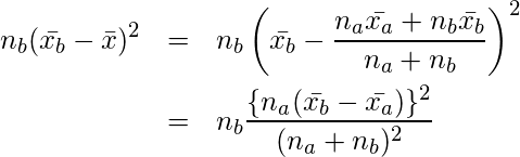  \setcounter{eqnarray*}{11} \begin{eqnarray*} \displaystyle n_b(\bar{x_b}- \bar{x})^2 &=& n_b \left( \bar{x_b}-  \frac{n_a \bar{x_a}+ n_b \bar{x_b}}{n_a+n_b} \right)^2 \\ &=& n_b \frac{ \{ n_a (\bar{x_b}-\bar{x_a}) \} ^2 }{ ( n_a + n_b) ^2 } \end{eqnarray*} 