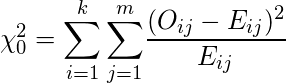  \chi_0^2 = \displaystyle \sum_{i = 1}^k {\displaystyle \sum_{j = 1}^m} \frac{(O_{ij} - E_{ij})^2}{E_{ij}} 
