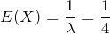 E(X)= \displaystyle \frac{1}{\lambda}=\displaystyle \frac{1}{4}