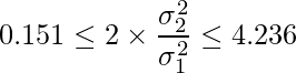  \displaystyle 0.151 \leq 2 \times \frac{\sigma^2_2}{\sigma^2_1} \leq 4.236 