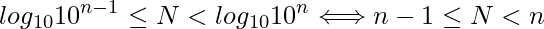  \displaystyle log_{10}{10^{n-1}} \leq N < log_{10}{10^{n}} \Longleftrightarrow n-1 \leq N < n 