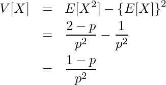  \begin{eqnarray*} \displaystyle V[X] &=& E[X^2] - \left\{E[X] \right\}^2 \\ &=& \frac{2-p}{p^2} - \frac{1}{p^2} \\ &=& \frac{1-p}{p^2} \\ \end{eqnarray*} 