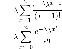  \begin{eqnarray*} \displaystyle  &=& \lambda \sum_{x=1}^n \frac{e^{-\lambda} \lambda^{x-1}}{(x-1)!} \\ &=& \lambda \sum_{x'=0}^n \frac{e^{-\lambda} \lambda^{x'}}{x'!} \\ \end{eqnarray*} 