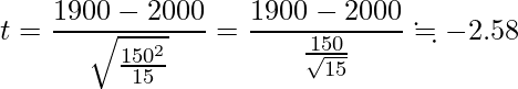  \displaystyle t=\frac{1900-2000}{\sqrt{\frac{150^2}{15}}}=\frac{1900-2000}{\frac{150}{\sqrt{15}}} \fallingdotseq -2.58 