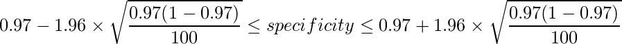  \displaystyle 0.97-1.96 \times \sqrt{\frac{0.97(1-0.97)}{100}} \leq specificity \leq 0.97 + 1.96 \times \sqrt{\frac{0.97(1-0.97)}{100}}  