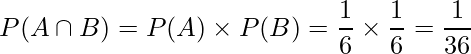  \displaystyle P(A \cap B) =P(A) \times P(B) = \frac{1}{6} \times \frac{1}{6} = \frac{1}{36} 