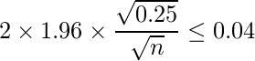  \displaystyle 2 \times 1.96 \times \frac{\sqrt{0.25}}{\sqrt{n}} \leq 0.04 