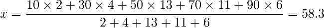  \bar{x}=\displaystyle \frac{10 \times 2 +30\times 4+50\times 13 + 70\times 11 + 90\times 6}{2+4+13+11+6}=58.3 