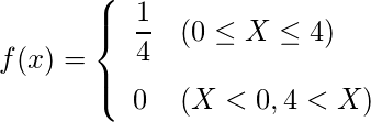  \begin{eqnarray*} f(x)=\left\{ \begin{array}{ll}  \vspace{3mm} \displaystyle \frac{1}{4} & (0 \leq X \leq 4) \\ 0 & (X < 0 , 4 < X) \\ \end{array} \right. \end{eqnarray*} 