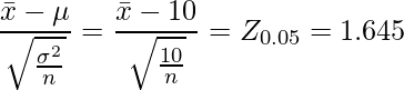  \displaystyle \frac{\bar{x}-\mu}{\sqrt{\frac{\sigma^2}{n}}} = \frac{\bar{x}-10}{\sqrt{\frac{10}{n}}} = Z_{0.05} = 1.645 