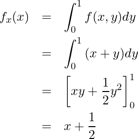  \begin{eqnarray*} \displaystyle f_x(x)  &=&\int_{0}^{1} {f(x,y)dy} \\ &=&\int_{0}^{1} {(x+y)dy} \\ &=&\left[xy+\frac{1}{2}y^2 \right]_0^1 \\ &=&x+\frac{1}{2} \\ \end{eqnarray*} 