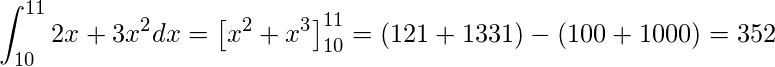  \displaystyle \int_{10}^{11} 2x+3x^2 dx  = \left[ x^2 + x^3 \right]_{10}^{11} = (121+1331) - (100+1000) = 352 