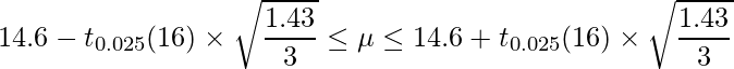  \displaystyle 14.6-t_{0.025}(16) \times \sqrt{\frac{1.43}{3}} \leq \mu  \leq 14.6+t_{0.025}(16) \times \sqrt{\frac{1.43}{3}} 