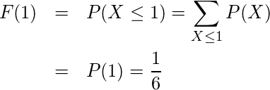  \begin{eqnarray*} F(1)&=&P(X \leq 1)= \displaystyle \sum_{X\leq 1} P(X) \\ &=&P(1)=\displaystyle \frac{1}{6} \end{eqnarray*} 