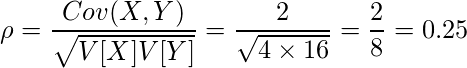  \displaystyle \rho= \frac{Cov(X,Y)}{\sqrt{V[X]V[Y]}} = \frac{2}{\sqrt{4 \times 16}} = \frac{2}{8} = 0.25 