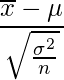  \displaystyle \frac{\overline{x}-\mu}{\sqrt{\frac{\sigma^{2}}{n}}} 