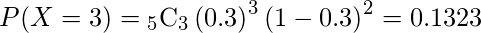  P(X=3)= {}_{5} \mathrm{C}_3  \left( 0.3 \right)^3 \left( 1-0.3 \right)^2 =0.1323  