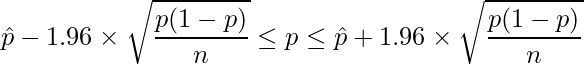  \displaystyle \hat{p} -1.96 \times \sqrt{\frac{p(1-p)}{n}} \leq p \leq \hat{p} + 1.96 \times \sqrt{\frac{p(1-p)}{n}} 