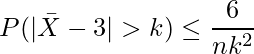  \displaystyle P(|\bar{X}-3|>k) \leq \frac{6}{nk^2} 