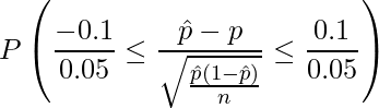 \displaystyle P\left( \frac{-0.1}{0.05} \leq \frac{\hat{p}-p}{\sqrt{\frac{\hat{p}(1-\hat{p})}{n}}} \leq \frac{0.1}{0.05} \right) 