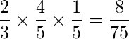  \displaystyle \frac{2}{3} \times \frac{4}{5} \times \frac{1}{5} = \frac{8}{75} 