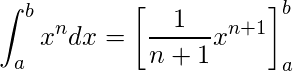  \displaystyle \int_{a}^{b} x^n dx=\left[\frac{1}{n+1} {x}^{n+1} \right]_{a}^{b}  