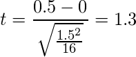  \displaystyle t = \frac{0.5-0}{\sqrt{\frac{1.5^2}{16}}} = 1.3 
