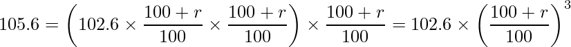  \displaystyle 105.6 = \left(102.6 \times \frac{100 + r}{100} \times \frac{100 + r}{100}\right)  \times \frac{100 + r}{100} = 102.6 \times \left(\frac{100 + r}{100}\right)^3 