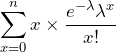 \displaystyle \sum_{x=0}^n x \times \frac{e^{-\lambda} \lambda^{x}}{x!}