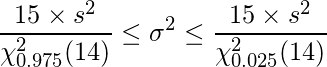  \displaystyle \frac{15 \times s^{2}}{\chi_{0.975}^{2}(14)} \leq \sigma^{2} \leq \frac{15 \times s^{2}}{\chi_{0.025}^{2}(14)}  