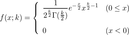  \begin{eqnarray*} f(x;k)=\left\{ \begin{array}{ll}  \vspace{3mm} \displaystyle \frac{1}{2^{\frac{k}{2}} \Gamma(\frac{k}{2})}e^{-\frac{x}{2}} x^{\frac{k}{2}-1} & (0 \leq x ) \\ 0 & (x < 0) \\ \end{array} \right. \end{eqnarray*} 