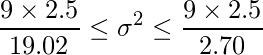  \displaystyle \frac{9 \times 2.5}{19.02} \leq \sigma^{2} \leq \frac{9 \times 2.5}{2.70}  
