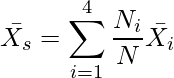  \displaystyle \bar{X_s} = \sum_{i=1}^{4} \frac{N_i}{N}\bar{X_i}  