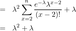  \begin{eqnarray*} \displaystyle &=& \lambda^{2} \sum_{x=2}^n \frac{e^{-\lambda} \lambda^{x-2}}{(x-2)!} + \lambda\\ &=& \lambda^{2} + \lambda\\ \end{eqnarray*} 