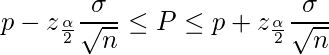 \displaystyle  p- z_{\frac{\alpha}{2}} \frac{\sigma}{\sqrt{n}} \leq P \leq p+ z_{\frac{\alpha}{2}} \frac{\sigma}{\sqrt{n}} 