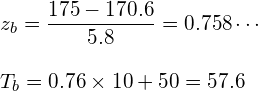  \vspace{5mm} \displaystyle z_b=\frac{175-170.6}{5.8}=0.758\cdots \\ T_b=0.76 \times 10+50=57.6 