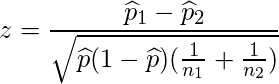  \displaystyle z = \frac{\widehat{p}_1-\widehat{p}_2}{\sqrt{\widehat{p}(1-\widehat{p})(\frac{1}{n_1}+\frac{1}{n_2})}} 