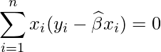  \displaystyle \sum_{i=1}^{n}x_{i}(y_{i}-\widehat{\beta} x_{i}) = 0  