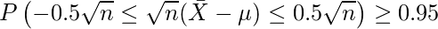  \displaystyle P \left(-0.5 \sqrt{n} \leq \sqrt{n}(\bar{X}-\mu) \leq 0.5 \sqrt{n} \right) \geq 0.95 