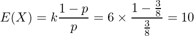  \displaystyle E(X)=k\frac{1-p}{p} = 6 \times \frac{1-\frac{3}{8}}{\frac{3}{8}} = 10 