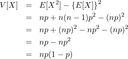  \begin{eqnarray*} \displaystyle V[X] &=& E[X^2] - \left\{E[X] \right\}^2 \\  &=& np+n(n-1)p^{2}-(np)^2 \\ &=& np+(np)^2-np^2-(np)^2 \\ &=& np-np^2 \\ &=& np(1-p) \end{eqnarray*} 