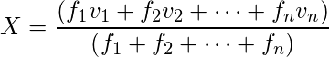  \bar{X}=\displaystyle \frac{\left( f_1 v_1 + f_2 v_2 + \cdots +f_n v_n \right)}{\left( f_1 + f_2 + \cdots + f_n \right) } 